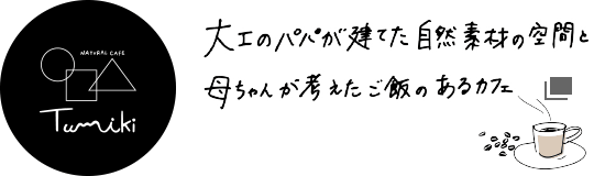 大工のパパが建てた自然素材の空間と母ちゃんが考えたご飯のあるカフェ［Tumiki ～natural café～］