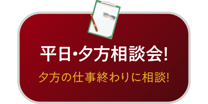 平日・夕方相談会！夕方の仕事終わりに相談！