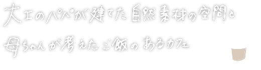大工のパパが建てた自然素材の空間と母ちゃんが考えたご飯のあるカフェ
