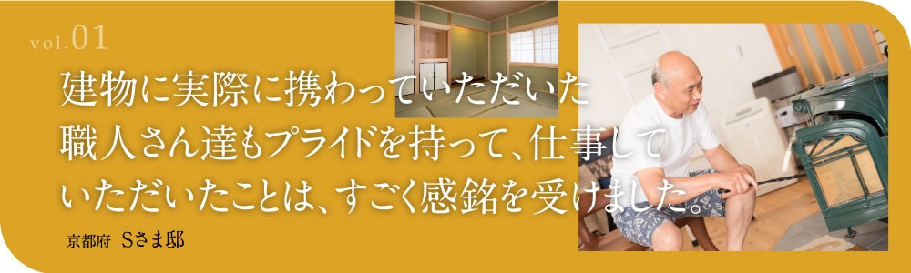 vol.01 建物に実際に携わっていただいた職人さん達もプライドを持って、仕事していただいたことは、すごく感銘を受けました。 京都府 Sさま邸